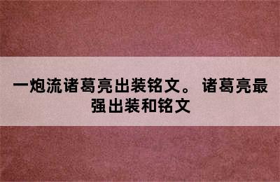 一炮流诸葛亮出装铭文。 诸葛亮最强出装和铭文